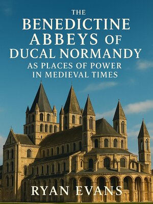 cover image of The Benedictine Abbeys of Ducal Normandy as Places of Power in Medieval Times